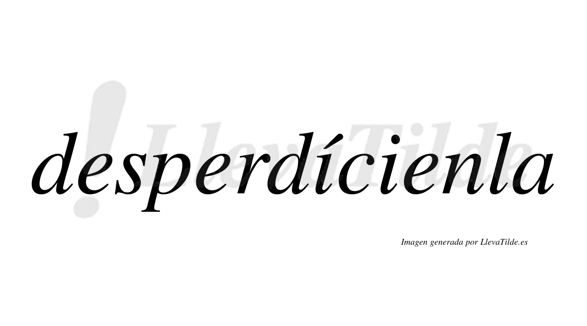 Desperdícienla  lleva tilde con vocal tónica en la primera «i»
