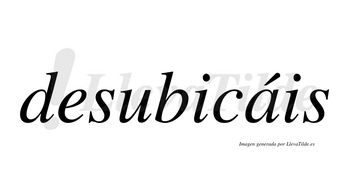 Desubicáis  lleva tilde con vocal tónica en la «a»