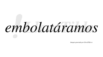 Embolatáramos  lleva tilde con vocal tónica en la segunda «a»