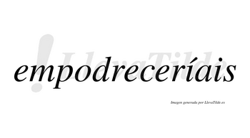 Empodreceríais  lleva tilde con vocal tónica en la primera «i»