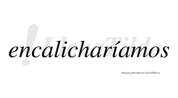 Encalicharíamos  lleva tilde con vocal tónica en la segunda «i»