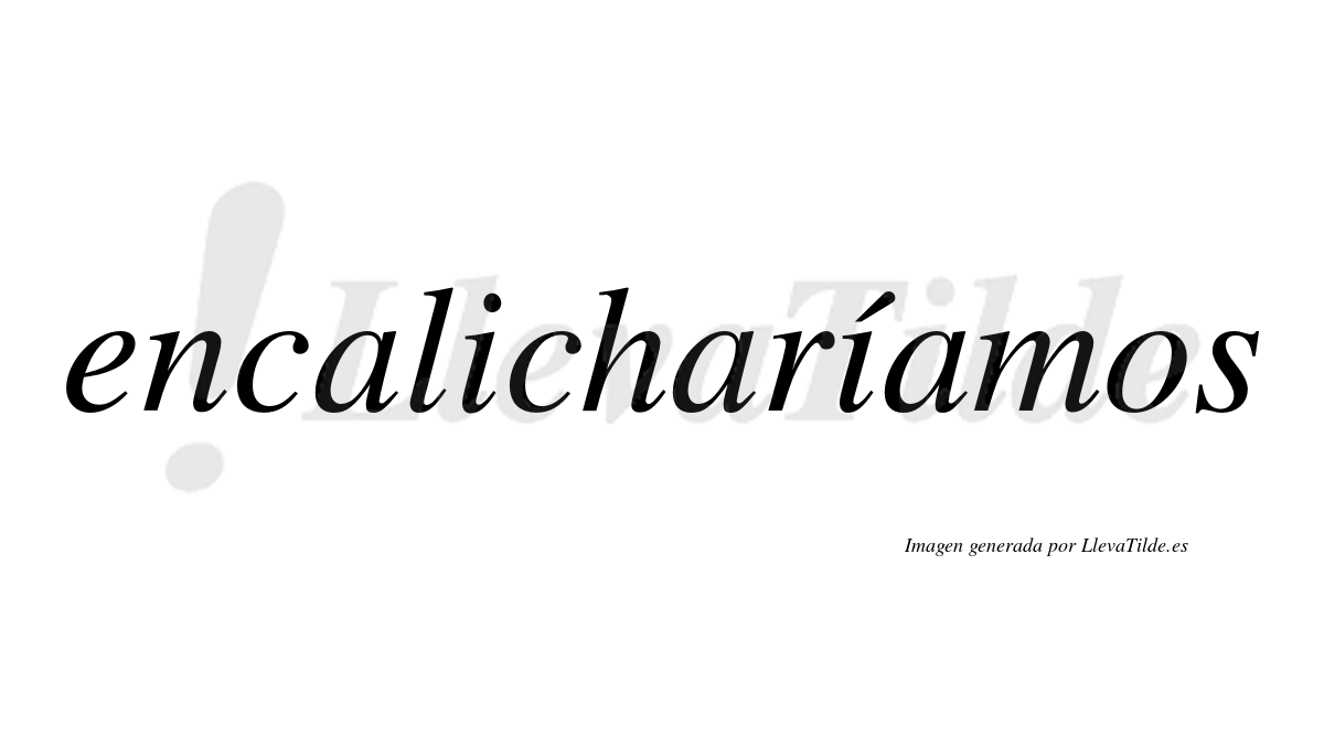 Encalicharíamos  lleva tilde con vocal tónica en la segunda «i»