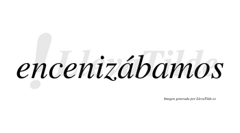 Encenizábamos  lleva tilde con vocal tónica en la primera «a»