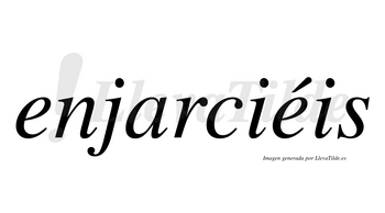Enjarciéis  lleva tilde con vocal tónica en la segunda «e»