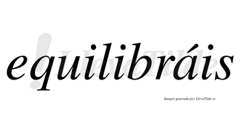 Equilibráis  lleva tilde con vocal tónica en la «a»