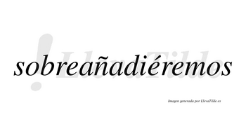 Sobreañadiéremos  lleva tilde con vocal tónica en la segunda «e»