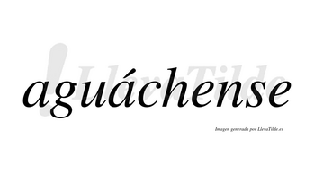 Aguáchense  lleva tilde con vocal tónica en la segunda «a»