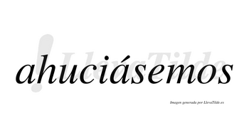 Ahuciásemos  lleva tilde con vocal tónica en la segunda «a»