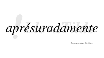 Aprésuradamente lleva tilde con vocal tónica en la primera «e»