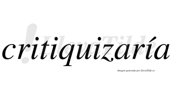 Critiquizaría  lleva tilde con vocal tónica en la cuarta «i»