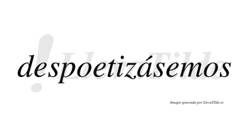 Despoetizásemos  lleva tilde con vocal tónica en la «a»
