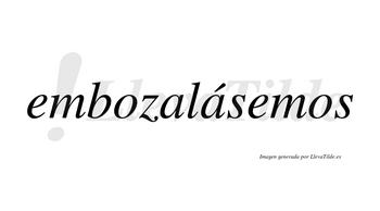 Embozalásemos  lleva tilde con vocal tónica en la segunda «a»