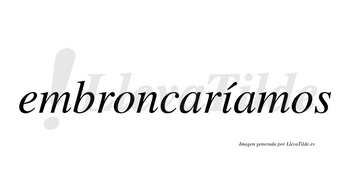 Embroncaríamos  lleva tilde con vocal tónica en la «i»