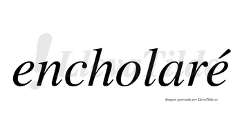 Encholaré  lleva tilde con vocal tónica en la segunda «e»