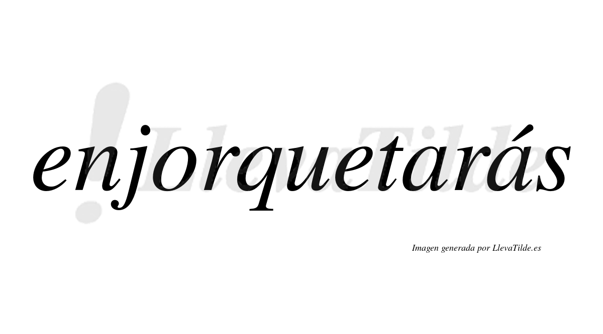Enjorquetarás  lleva tilde con vocal tónica en la segunda «a»