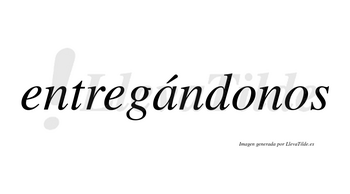Entregándonos  lleva tilde con vocal tónica en la «a»