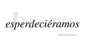 Esperdeciéramos  lleva tilde con vocal tónica en la cuarta «e»