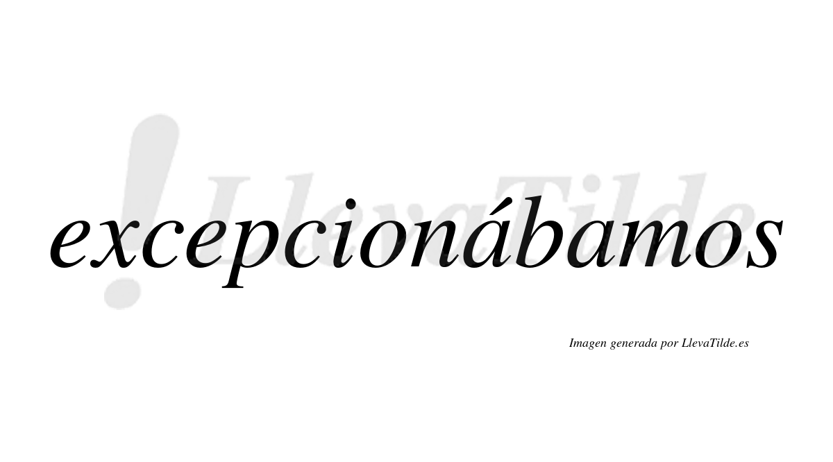 Excepcionábamos  lleva tilde con vocal tónica en la primera «a»