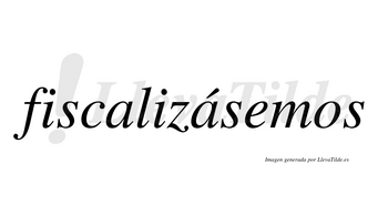 Fiscalizásemos  lleva tilde con vocal tónica en la segunda «a»