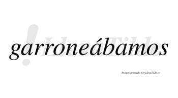 Garroneábamos  lleva tilde con vocal tónica en la segunda «a»