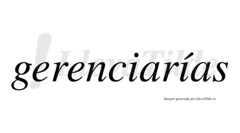 Gerenciarías  lleva tilde con vocal tónica en la segunda «i»