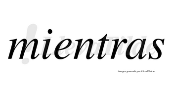 Mientras  no lleva tilde con vocal tónica en la «e»