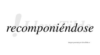 Recomponiéndose  lleva tilde con vocal tónica en la segunda «e»