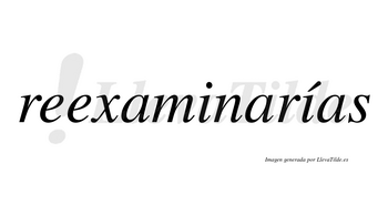 Reexaminarías  lleva tilde con vocal tónica en la segunda «i»