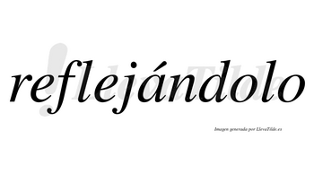 Reflejándolo lleva tilde con vocal tónica en la «a»