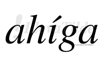 Ahíga  lleva tilde con vocal tónica en la «i»