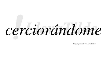 Cerciorándome lleva tilde con vocal tónica en la «a»