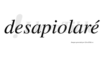 Desapiolaré  lleva tilde con vocal tónica en la segunda «e»