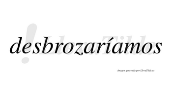 Desbrozaríamos  lleva tilde con vocal tónica en la «i»