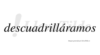 Descuadrilláramos  lleva tilde con vocal tónica en la segunda «a»