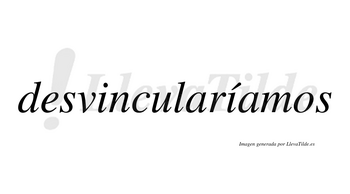 Desvincularíamos  lleva tilde con vocal tónica en la segunda «i»