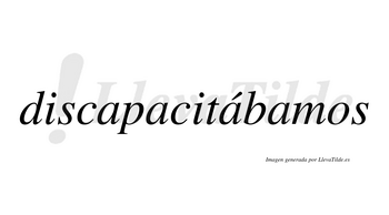 Discapacitábamos  lleva tilde con vocal tónica en la tercera «a»