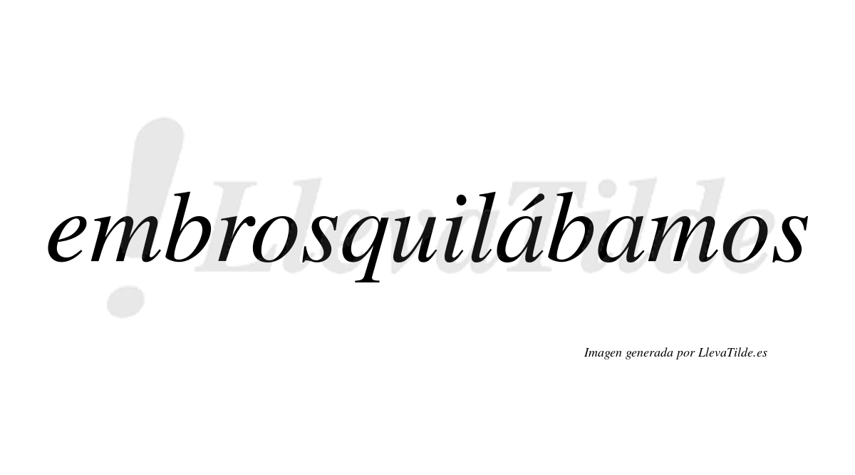 Embrosquilábamos  lleva tilde con vocal tónica en la primera «a»