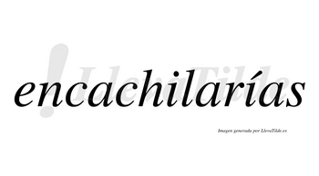 Encachilarías  lleva tilde con vocal tónica en la segunda «i»