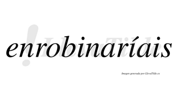 Enrobinaríais  lleva tilde con vocal tónica en la segunda «i»