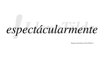 Espectácularmente lleva tilde con vocal tónica en la primera «a»
