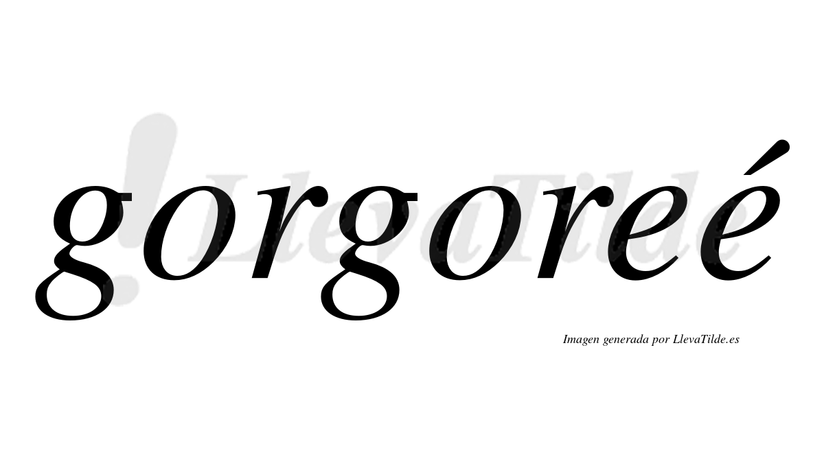 Gorgoreé  lleva tilde con vocal tónica en la segunda "e"