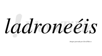 Ladroneéis  lleva tilde con vocal tónica en la segunda «e»