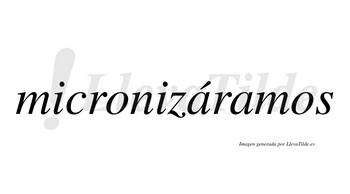 Micronizáramos  lleva tilde con vocal tónica en la primera «a»