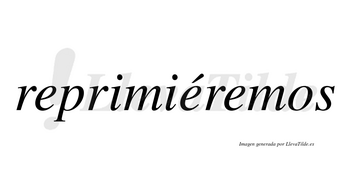 Reprimiéremos  lleva tilde con vocal tónica en la segunda «e»