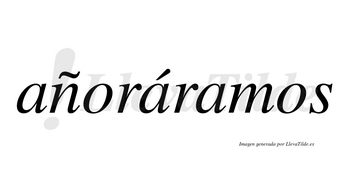 Añoráramos  lleva tilde con vocal tónica en la segunda «a»