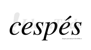 Cespés  lleva tilde con vocal tónica en la segunda «e»