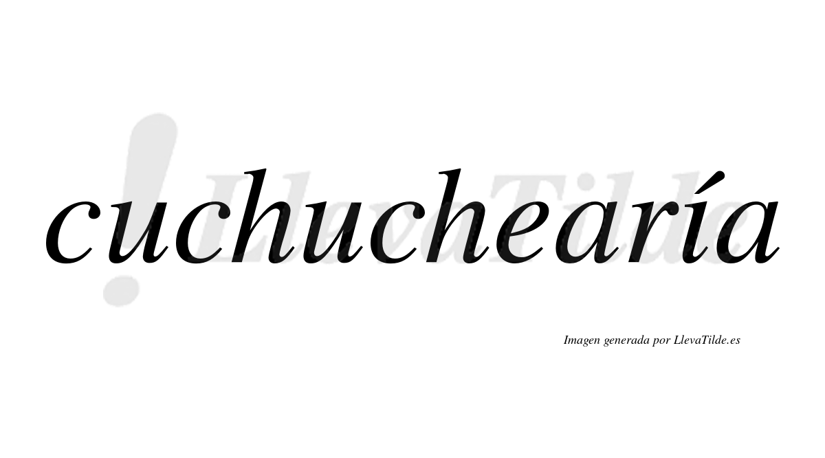 Cuchuchearía  lleva tilde con vocal tónica en la "i"