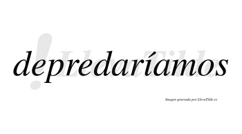 Depredaríamos  lleva tilde con vocal tónica en la «i»