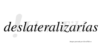 Deslateralizarías  lleva tilde con vocal tónica en la segunda «i»