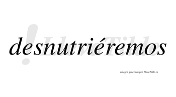 Desnutriéremos  lleva tilde con vocal tónica en la segunda «e»